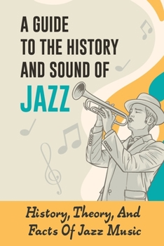 Paperback A Guide To The History And Sound Of Jazz: History, Theory, And Facts Of Jazz Music: Evolution Of Jazz Music Book