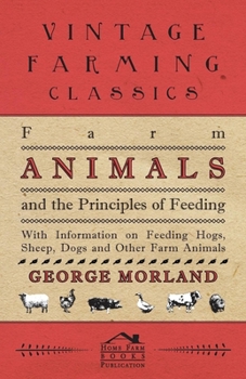 Paperback Farm Animals and the Principles of Feeding - With Information on Feeding Hogs, Sheep, Dogs and Other Farm Animals Book
