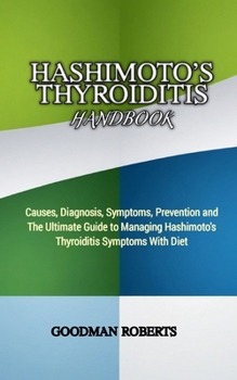 Paperback Hashimoto's Thyroiditis Handbook: Causes, Diagnosis, Symptoms, Prevention and The Ultimate Guide to Managing Hashimoto's Thyroiditis Symptoms With Die Book