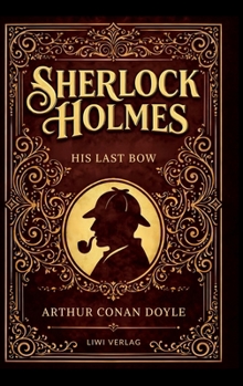 Sherlock Holmes: His Last Bow (English Edition): Mystery, Espionage and Deduction in the Shadow of War