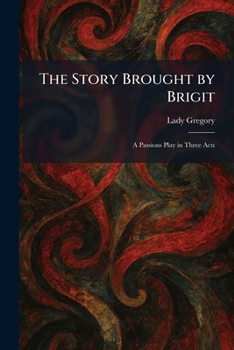 Paperback The Story Brought by Brigit: A Passions Play in Three Acts Book