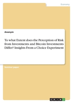Paperback To what Extent does the Perception of Risk from Investments and Bitcoin Investments Differ? Insights From a Choice Experiment Book