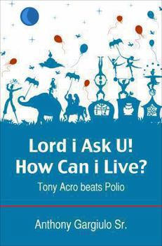 Paperback Lord I Ask U! How Can I Live?: Tony Acro Beats Polio Book