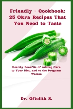 Paperback Friendly - Cookbook: 25 Okra Recipes That You Need to Taste: Healthy Benefits of Adding Okra to Your Diet, and to the Pregnant Women Book