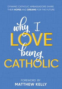 Hardcover Why I Love Being Catholic: Dynamic Catholic Ambassadors Share Their Hopes and Dreams for the Future Book