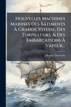 Nouvelles Machines Marines Des Bâtiments À Grande Vitesse, Des Torpilleurs, & Des Embarcations À Vapeur...
