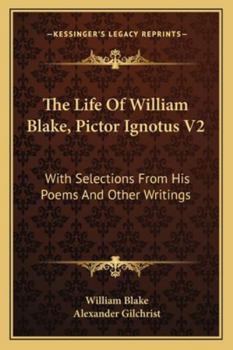 The Life Of William Blake, Pictor Ignotus V2: With Selections From His Poems And Other Writings