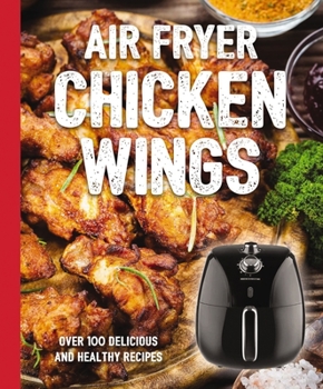 Hardcover The Air Fryer Chicken Wings Cookbook: Take Flight with Over 100 Recipes Book