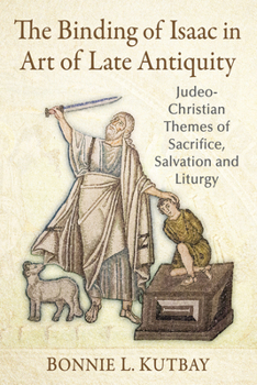 Paperback The Binding of Isaac in Art of Late Antiquity: Judeo-Christian Themes of Sacrifice, Salvation and Liturgy Book