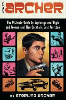 Paperback How to Archer: The Ultimate Guide to Espionage and Style and Women and Also Cocktails Ever Written Book