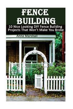 Paperback Fence Building: 10 Nice Looking DIY Fence Building Projects That Won't Make You Broke: (DIY Project, Household, Cleaning, Organizing, Book