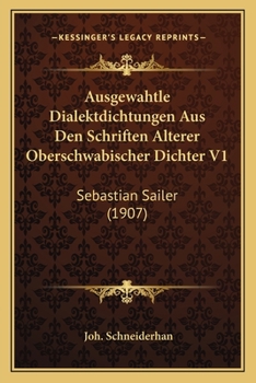Ausgewahtle Dialektdichtungen Aus Den Schriften Alterer Oberschwabischer Dichter V1: Sebastian Sailer (1907)