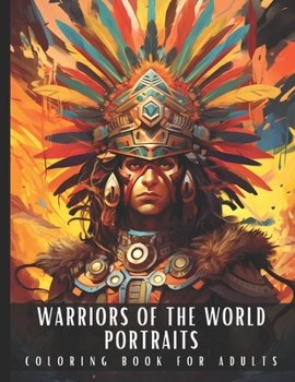 Warriors of The World Portraits Coloring Book for Adults: Large Print Adult Coloring Book with Ancient Ninja, Aztec, Tribal, Knight, Cowboy, Indian ... Relief and Relaxation - 50 Coloring Pages