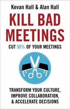 Hardcover Kill Bad Meetings: Cut 50% of Your Meetings to Transform Your Culture, Improve Collaboration, and Accelerate Decisions Book