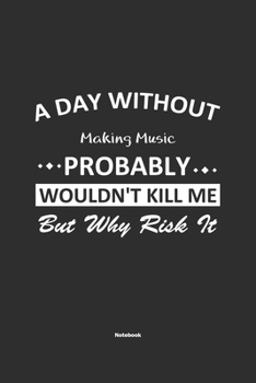 Paperback A Day Without Making Music Probably Wouldn't Kill Me But Why Risk It Notebook: NoteBook / Journla Making Music Gift, 120 Pages, 6x9, Soft Cover, Matte Book