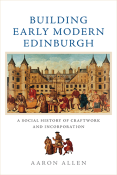 Paperback Building Early Modern Edinburgh: A Social History of Craftwork and Incorporation Book