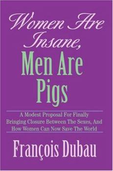 Hardcover Women Are Insane, Men Are Pigs: A Modest Proposal for Finally Bringing Closure Between the Sexes, and How Women Can Now Save the World Book