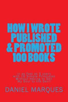 Paperback How I Wrote, Published and Promoted 100 Books: in as Fast as 5 years with 10 Simple Principles Without Having to Sell My Soul to the Devil Book