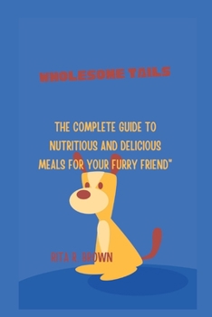 Paperback Wholesome Tails: The Complete Guide to Nutritious and Delicious Meals for Your Furry Friend Book