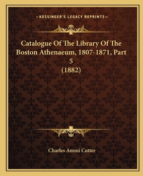 Paperback Catalogue Of The Library Of The Boston Athenaeum, 1807-1871, Part 5 (1882) Book