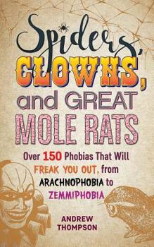 Paperback Spiders, Clowns and Great Mole Rats: Over 150 Phobias That Will Freak You Out, from Arachnophobia to Zemmiphobia Book