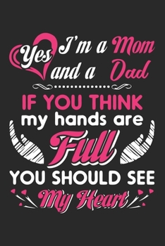Yes i'm a mom and a dad if you think my hands are full you should see my heart: Daily planner journal for mother/stepmother, Paperback Book With ... Gifts From Son/Daughter for mom 6x9 100 pages
