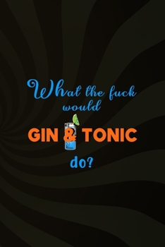 What The Fuck Would Gin & Tonic Do?: Notebook Journal Composition Blank Lined Diary Notepad 120 Pages Paperback Brown Texture Gin
