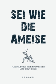 Sei wie die Ameise: Flexibel durch die Hindernisse des Lebens navigieren. (German Edition)