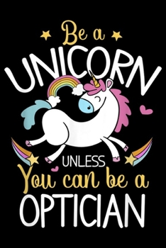 Paperback Be A Unicorn unless you can be a optician: Optician Be A Unicorn - Optician Gift For Optician Journal/Notebook Blank Lined Ruled 6x9 100 Pages Book