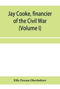 Jay Cooke: Financier of the Civil War, Volume 1