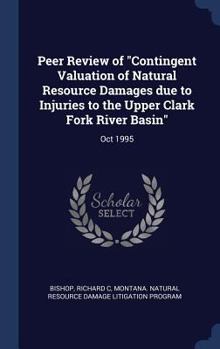 Hardcover Peer Review of "Contingent Valuation of Natural Resource Damages due to Injuries to the Upper Clark Fork River Basin": Oct 1995 Book