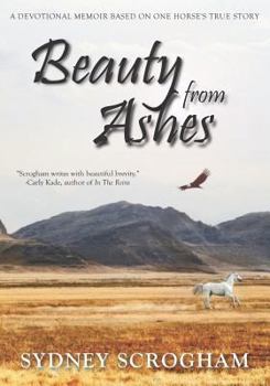 Paperback Beauty From Ashes: A Devotional Memoir Based on One Horse's True Story Book