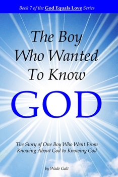 Paperback The Boy Who Wanted to Know God: The Story of One Boy Who Went From Knowing About God to Knowing God Book