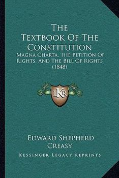 Paperback The Textbook Of The Constitution: Magna Charta, The Petition Of Rights, And The Bill Of Rights (1848) Book