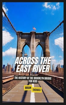 Across the East River: The History of the Brooklyn Bridge For Kids