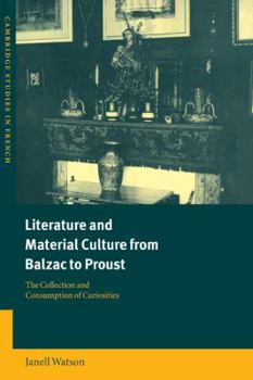 Literature and Material Culture from Balzac to Proust: The Collection and Consumption of Curiosities : The Collection and ... of Curiosities - Book  of the Cambridge Studies in French