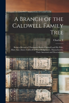 Paperback A Branch of the Caldwell Family Tree: Being a Record of Thompson Baxter Caldwell and his Wife, Mary Ann (Ames) Caldwell of West Bridgewater, Massachus Book