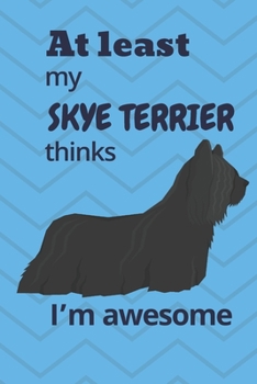 Paperback At least My Skye Terrier thinks I'm awesome: For Skye Terrier Dog Fans Book