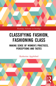 Classifying Fashion, Fashioning Class: Making Sense of Women's Practices, Perceptions and Tastes - Book  of the Routledge Advances in Sociology