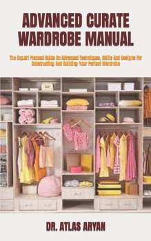 Paperback Advanced Curate Wardrobe Manual: The Expert Planned Guide On Advanced Techniques, Skills And Designs For Constructing And Building Your Perfect Wardro Book