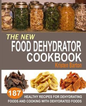 Paperback The New Food Dehydrator Cookbook: 187 Healthy Recipes For Dehydrating Foods And Cooking With Dehydrated Foods Book