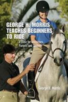 Hardcover George H. Morris Teaches Beginners to Ride: A Clinic for Instructors, Parents, and Students Book