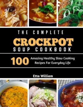 Paperback The Complete Crockpot SOUP Cookbook: 100 Amazing Healthy Slow Cooking Recipes For Everyday Life Book