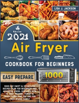 Air Fryer Cookbook for Beginners: 1000-Day Swift and Effortless Recipes Plan for Beginners and Advanced users. discover how to easy prepare Yummy and Crispy Foods for You and Your Whole Family