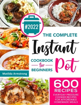 Paperback The Complete Instant Pot Cookbook For Beginners: 600 Everyday Pressure Cooker Recipes For Affordable Homemade Meals Book