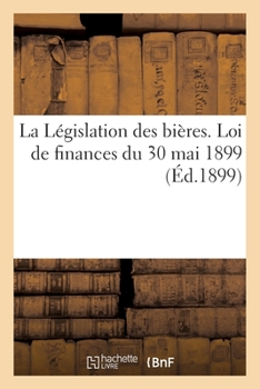Paperback La Législation des bières. Loi de finances du 30 mai 1899 [French] Book