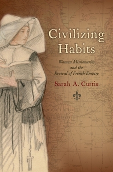 Paperback Civilizing Habits: Women Missionaries and the Revival of French Empire Book