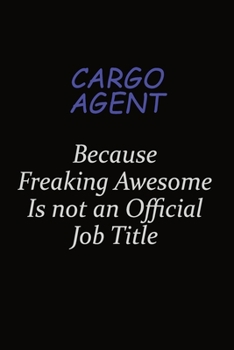 Cargo Agent Because Freaking Awesome Is Not An Official Job Title: Career journal, notebook and writing journal for encouraging men, women and kids. A framework for building your career.