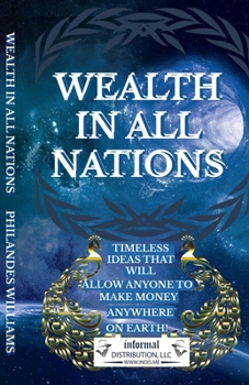 Paperback Wealth In All Nations: Timeless Ideas That Will Allow Anyone To Make Money Anywhere On Earth ! Book