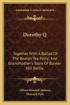 Paperback Dorothy Q: Together With A Ballad Of The Boston Tea Party; And Grandmother's Story Of Bunker Hill Battle Book